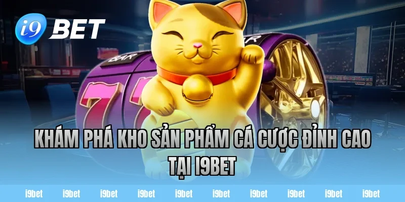Khám phá kho sản phẩm cá cược đỉnh cao tại i9bet